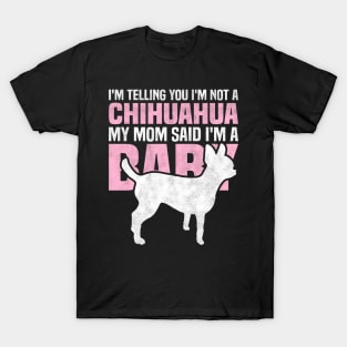 I'm telling you I'm not a Chihuahua My mom said I'm a baby T-Shirt